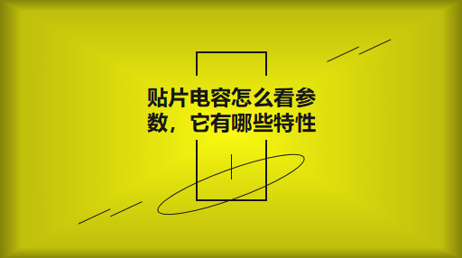 貼片電容怎么看參數(shù)，它有哪些特性？